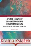 Gender, Conflict and International Humanitarian Law: A Critique of the 'Principle of Distinction' Stern, Orly Maya 9780367480516 Routledge