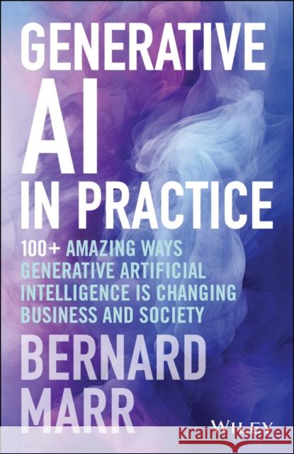 Generative AI in Practice: 100+ Amazing Ways Generative Artificial Intelligence is Changing Business and Society Bernard (Advanced Performance Institute, Buckinghamshire, UK) Marr 9781394245567 John Wiley & Sons Inc - książka