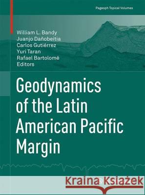 Geodynamics of the Latin American Pacific Margin William L. Bandy Juanjo Danobeitia Carlos Gutierrez 9783319515281 Springer - książka