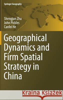 Geographical Dynamics and Firm Spatial Strategy in China Shengjun Zhu John Pickles Canfei He 9783662535998 Springer - książka
