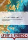 Geographieunterricht 4.0: Chancen und Risiken digitaler Medien für die Arbeit im Geographieunterricht Martin Schaller 9783956874673 Science Factory
