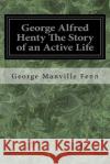 George Alfred Henty The Story of an Active Life Fenn, George Manville 9781546304661 Createspace Independent Publishing Platform