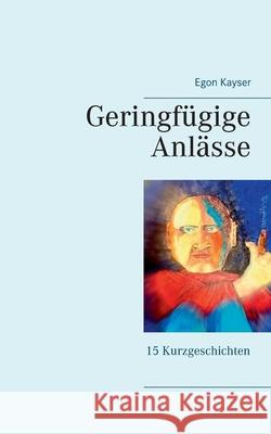 Geringfügige Anlässe: Kurzgeschichten Kayser, Egon 9783753441771 Books on Demand - książka
