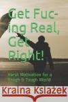Get Fuc-ing Real, Get Right!: Harsh Motivation for a Rough & Tough World Chris Edwards 9781076499752 Independently Published
