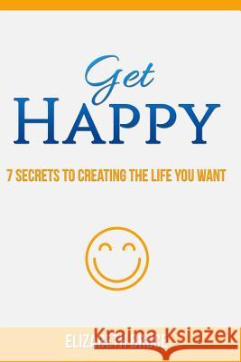 Get Happy! 7 Secrets to Creating the Life You Want Elizabeth Bruce 9781530906789 Createspace Independent Publishing Platform - książka