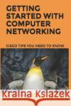 Getting Started With Computer Networking: Cisco Tips You Need To Know Peter Paskowsky 9781072468561 Independently Published