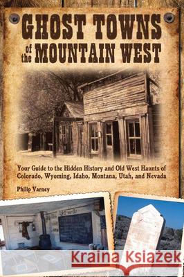 Ghost Towns of the Mountain West: Your Guide to the Hidden History and Old West Haunts of Colorado, Wyoming, Idaho, Mont Varney, Philip 9780760333587 Voyageur Press (MN) - książka