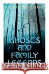 Ghosts and Family Legends: Horror Stories & Supernatural Tales Catherine Crowe 9788027305759 e-artnow