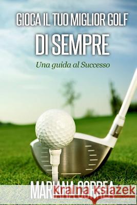 Gioca il tuo miglior Golf di Sempre: Una guida al Successo Correa, Mariana 9781503214194 Createspace - książka