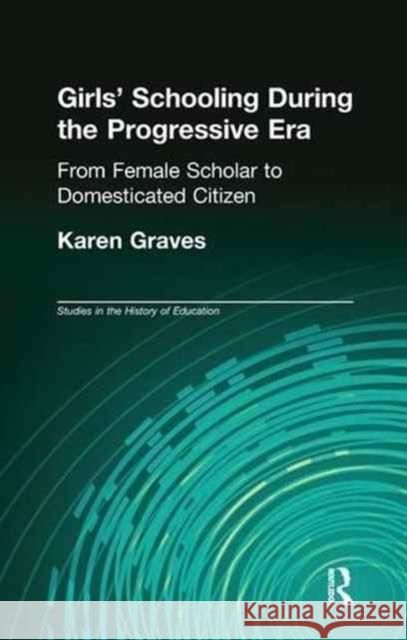 Girl's Schooling During the Progressive Era: From Female Scholar to Domesticated Citizen Karen Graves 9781138975194 Routledge - książka