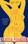 Give Birth Like a Feminist: Your Body. Your Baby. Your Choices. Milli Hill 9780008313135 HarperCollins Publishers