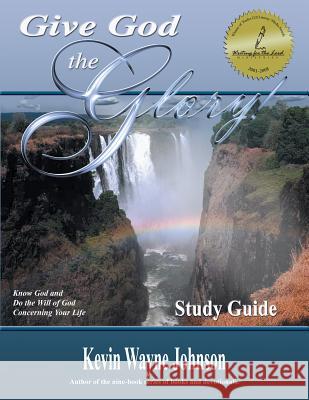 Give God the Glory! STUDY GUIDE - Know God and Do the Will of God Concerning Your Life Kevin Wayne Johnson 9780970590220 Writing for the Lord Ministries - książka