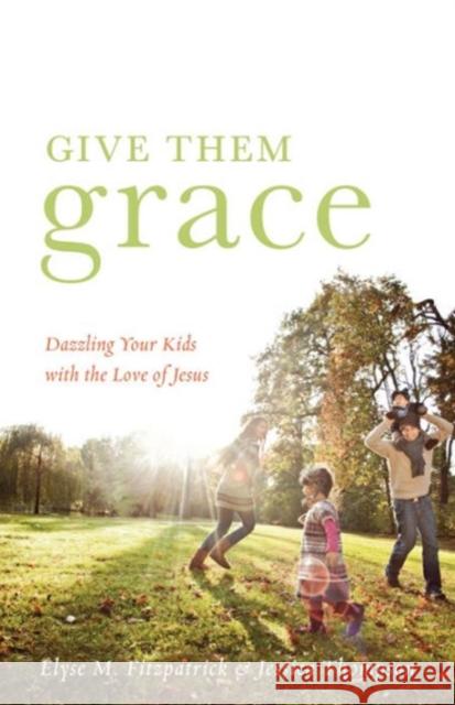 Give Them Grace: Dazzling Your Kids with the Love of Jesus Fitzpatrick, Elyse M. 9781433520099 Crossway Books - książka