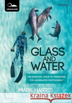 Glass and Water: The Essential Guide to Freediving for Underwater Photography Mark Harris 9781909455108 Dived Up Publications - książka