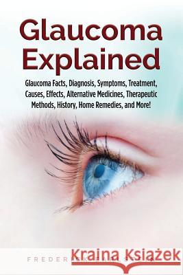 Glaucoma Explained: Glaucoma Facts, Diagnosis, Symptoms, Treatment, Causes, Effects, Alternative Medicines, Therapeutic Methods, History, Frederick Earlstein 9781946286697 Pack & Post Plus, LLC - książka