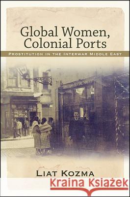 Global Women, Colonial Ports: Prostitution in the Interwar Middle East Liat Kozma 9781438462615 State University of New York Press - książka