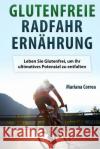 Glutenfreie RADFAHR ERNAHRUNG: Leben Sie Glutenfrei, um Ihr ultimatives Potenzial zu entfalten Correa, Mariana 9781517017446 Createspace