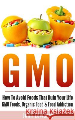 Gmo: How To Avoid Foods That Ruin Your Life - GMO Foods, Organic Food & Food Addiction Edwards, John 9781518885815 Createspace Independent Publishing Platform - książka