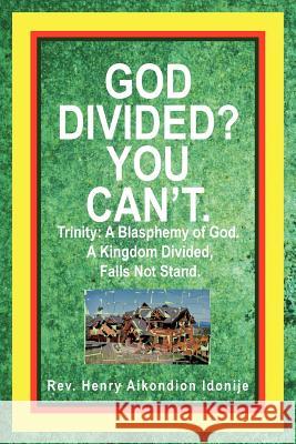 God Divided? You Can't.: Trinity: A Blasphemy of God. a Kingdom Divided, Falls Not Stand. Idonije, Henry Aikondion 9781477252185 Authorhouse - książka