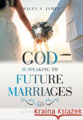 God Is Speaking to Future Marriages: Aspirations Tracey A James 9781664189768 Xlibris Us - książka