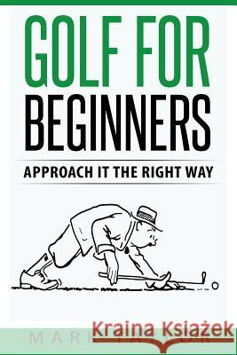 Golf For Beginners: Approach It The Right Way Taylor, Mark 9781546335719 Createspace Independent Publishing Platform - książka