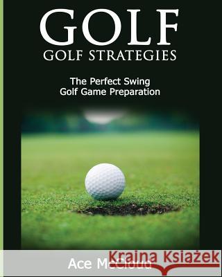 Golf: Golf Strategies: The Perfect Swing: Golf Game Preparation Ace McCloud 9781640481596 Pro Mastery Publishing - książka