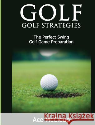 Golf: Golf Strategies: The Perfect Swing: Golf Game Preparation Ace McCloud 9781640482845 Pro Mastery Publishing - książka