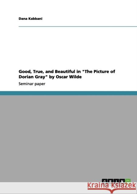 Good, True, and Beautiful in The Picture of Dorian Gray by Oscar Wilde Dana Kabbani 9783656218654 Grin Verlag - książka