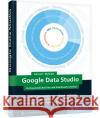 Google Data Studio : Professionelle Berichte und Dashboards erstellen. Inkl. Fallstudien und Vorlagen zum Download Kertzel, Sascha; Mylluks, Sina 9783836260978 Rheinwerk Verlag