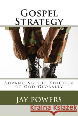 Gospel Strategy: Advancing the Kingdom of God Globally Jay Powers 9781500629175 Createspace - książka