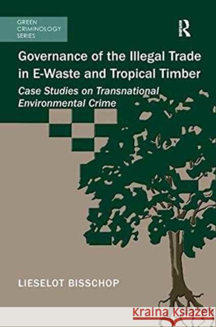 Governance of the Illegal Trade in E-Waste and Tropical Timber: Case Studies on Transnational Environmental Crime Lieselot Bisschop 9781138637115 Routledge - książka