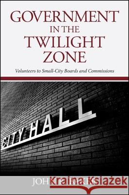 Government in the Twilight Zone: Volunteers to Small-City Boards and Commissions John R. Baker 9781438456300 State University of New York Press - książka