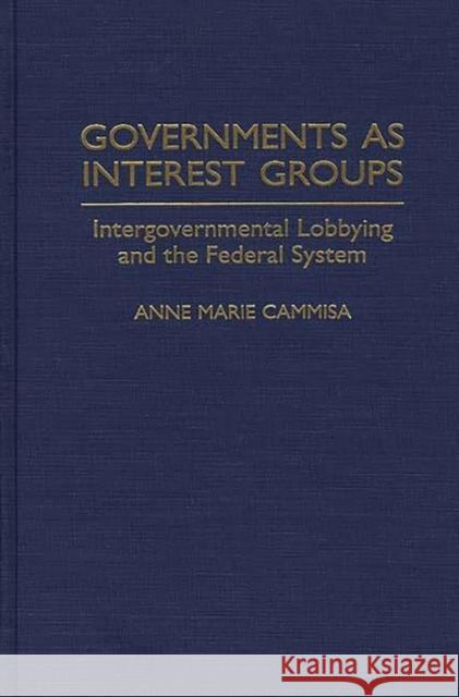Governments as Interest Groups: Intergovernmental Lobbying and the Federal System Cammisa, Anne M. 9780275949624 Praeger Publishers - książka
