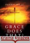 Grace Does That?: The Surprising Power of God's Amazing Grace Perry Hall 9781948696234 Panoplia Press