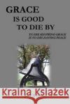 Grace Is Good To Die By: To Die Knowing Grace Is To Die Having Peace Winfrey, Jeff 9781716513015 Lulu.com
