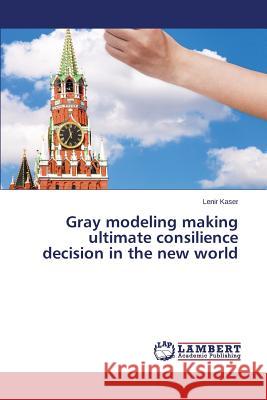 Gray modeling making ultimate consilience decision in the new world Kaser Lenir 9783659811951 LAP Lambert Academic Publishing - książka