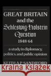 Great Britain and the Schleswig-Holstein Question 1848-64: A study in diplomacy, politics, and public opinion Keith A. P. Sandiford 9781487582135 University of Toronto Press