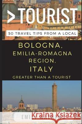 Greater Than a Tourist - Bologna, Emilia-Romagna Region, Italy: 50 Travel Tips from a Local Greater Than a. Tourist Emily Mathews 9781521265475 Independently Published - książka