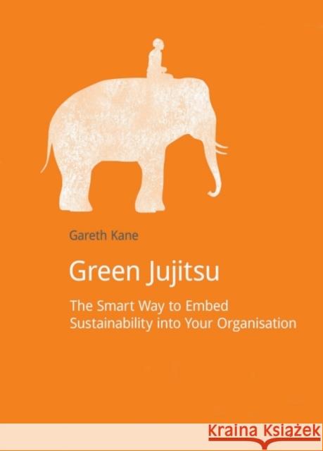 Green Jujitsu: The Smart Way to Embed Sustainability Into Your Organization Kane, Gareth 9781909293069 Do Sustainability - książka
