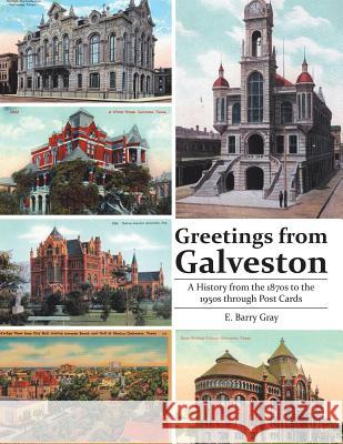 Greetings from Galveston: A History from the 1870s to the 1950s through Post Cards E Barry Gray 9781483439808 Lulu Publishing Services - książka