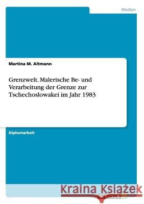 Grenzwelt. Malerische Be- und Verarbeitung der Grenze zur Tschechoslowakei im Jahr 1983 Martina M. Altmann 9783656858294 Grin Verlag Gmbh - książka