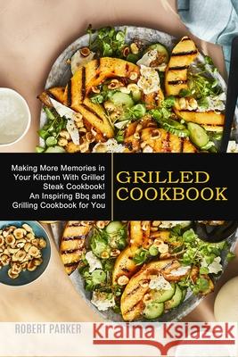 Grilled Cookbook: Making More Memories in Your Kitchen With Grilled Steak Cookbook! (An Inspiring Bbq and Grilling Cookbook for You) Robert Parker 9781990334818 Sharon Lohan - książka