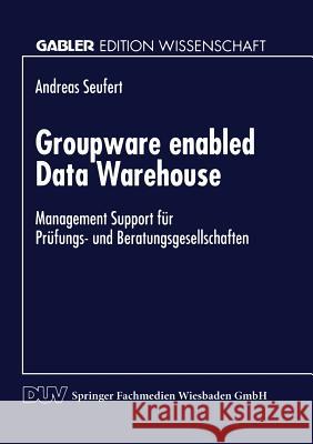 Groupware Enabled Data Warehouse: Management Support Für Prüfungs- Und Beratungsgesellschaften Seufert, Andreas 9783824466146 Springer - książka