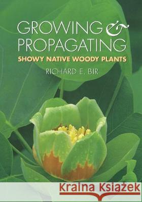 Growing and Propagating Showy Native Woody Plants Richard E. Bir R. E. Bir 9780807843666 University of North Carolina Press - książka