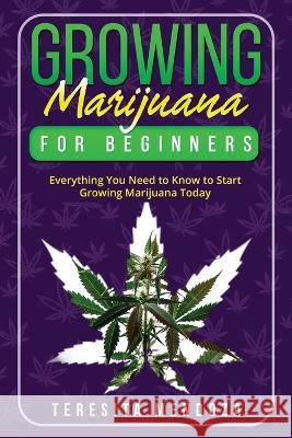 Growing Marijuana for Beginners: Everything You Need to Know to Start Growing Marijuana Today Teresita Mendoza   9781088202463 IngramSpark - książka