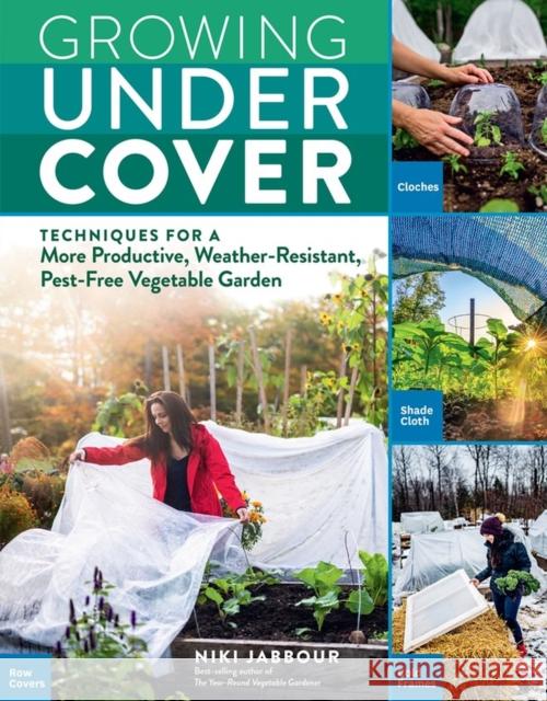 Growing Under Cover: Techniques for a More Productive, Weather-Resistant, Pest-Free Vegetable Garden Jabbour, Niki 9781635861310 Workman Publishing - książka