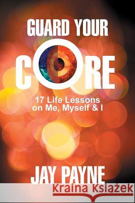 Guard Your Core: 17 Life Lessons on Me, Myself and I Jay Payne Angela Scott 9780996716291 Knowledge Power Communications - książka