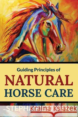 Guiding Principles of Natural Horse Care: Powerful Concepts for a Healthy Horse Stephanie Krahl 9780615617503 Soulful Creatures LLC - książka