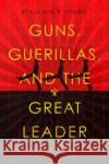 Guns, Guerillas, and the Great Leader: North Korea and the Third World Benjamin R. Young 9781503627635 Stanford University Press
