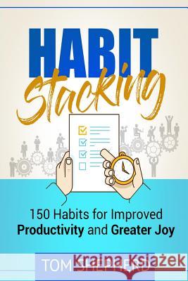 Habit Stacking: 150 Habits for Improved Productivity and Greater Joy Tom Shepherd 9781979316088 Createspace Independent Publishing Platform - książka
